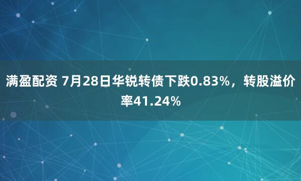 满盈配资 7月28日华锐转债下跌0.83%，转股溢价率41.24%