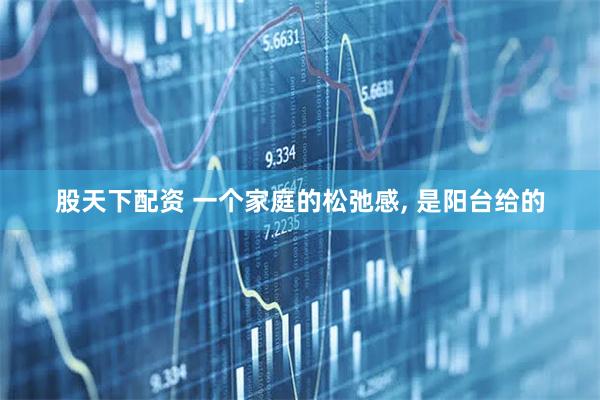 股天下配资 一个家庭的松弛感, 是阳台给的