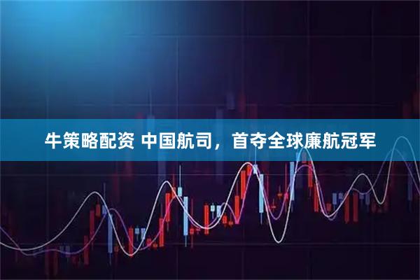 牛策略配资 中国航司，首夺全球廉航冠军
