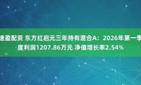 速盈配资 东方红启元三年持有混合A：2026年第一季度利润1207.86万元 净值增长率2.54%