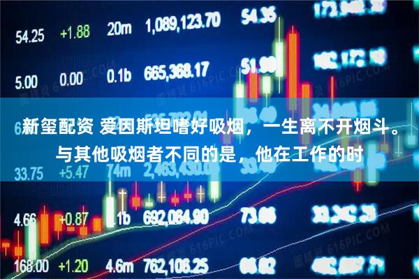 新玺配资 爱因斯坦嗜好吸烟，一生离不开烟斗。与其他吸烟者不同的是，他在工作的时